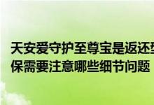 天安爱守护至尊宝是返还型保险吗 天安人寿爱守护至尊保投保需要注意哪些细节问题