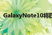  GalaxyNote10将四个摄像头放入更大型号 