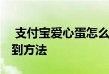  支付宝爱心蛋怎么获取 支付宝爱心蛋快速得到方法 