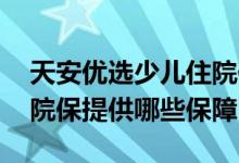 天安优选少儿住院保怎么买 天安优选少儿住院保提供哪些保障