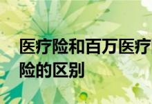 医疗险和百万医疗险区别 医疗险和百万医疗险的区别