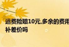 运费险赔10元，多余的费用 运费险只赔10元我付了20元卖家补差价吗