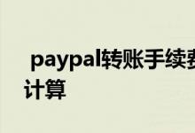  paypal转账手续费计算 paypal转账手续费计算 