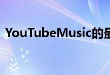  YouTubeMusic的最新功能发挥了它的优势 