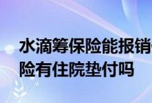 水滴筹保险能报销住院费用吗 水滴长期医疗险有住院垫付吗