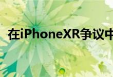  在iPhoneXR争议中苹果在技术上加倍努力 