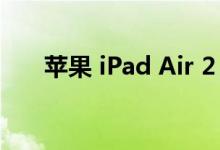  苹果 iPad Air 2 平板电脑的设计评测 