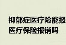 抑郁症医疗险能报销吗 抑郁症买的药可以用医疗保险报销吗