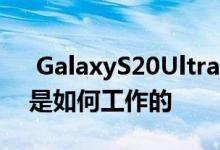  GalaxyS20Ultra5G相机的8K和108MP都是如何工作的 