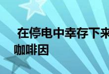  在停电中幸存下来的发电机和便携式电池和咖啡因 