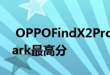  OPPOFindX2Pro与小米10Pro并列DxOMark最高分 