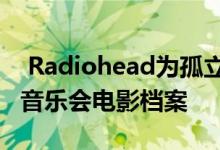  Radiohead为孤立的粉丝在YouTube上添加音乐会电影档案 