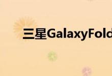  三星GalaxyFold在发布以提醒消费者 