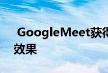  GoogleMeet获得新的视频滤镜 AR蒙版和效果 