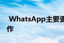  WhatsApp主要更新中停止在某些设备上工作 