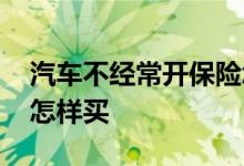 汽车不经常开保险怎么买 汽车不经常开保险怎样买