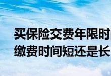 买保险交费年限时间长好还是短好 年金险选缴费时间短还是长