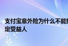 支付宝意外险为什么不能指定受益人 支付宝定期寿险不能指定受益人