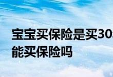 宝宝买保险是买30年还是终身的好 孕30周了能买保险吗