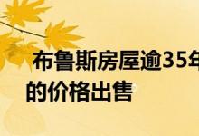  布鲁斯房屋逾35年以来首次以122。1万美元的价格出售 