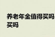 养老年金值得买吗 养老年金险安全吗有必要买吗