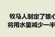  牧马人制定了雄心勃勃的新目标 到2030年将用水量减少一半 